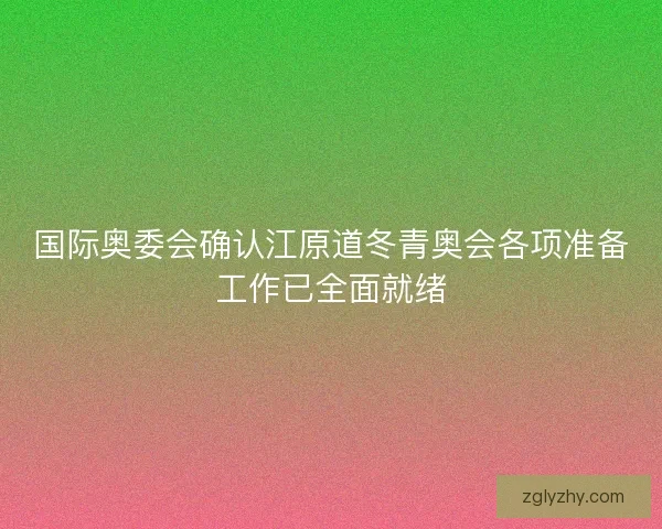 国际奥委会确认江原道冬青奥会各项准备工作已全面就绪