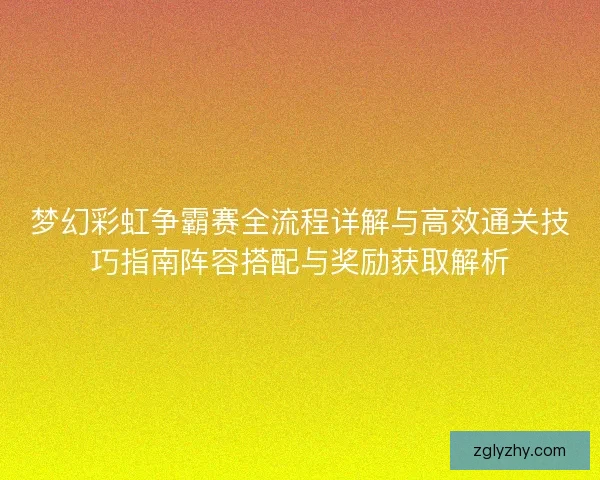 梦幻彩虹争霸赛全流程详解与高效通关技巧指南阵容搭配与奖励获取解析