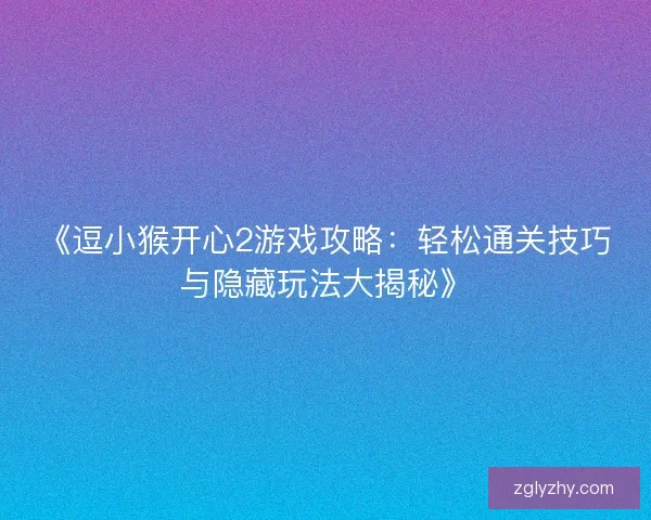 《逗小猴开心2游戏攻略：轻松通关技巧与隐藏玩法大揭秘》