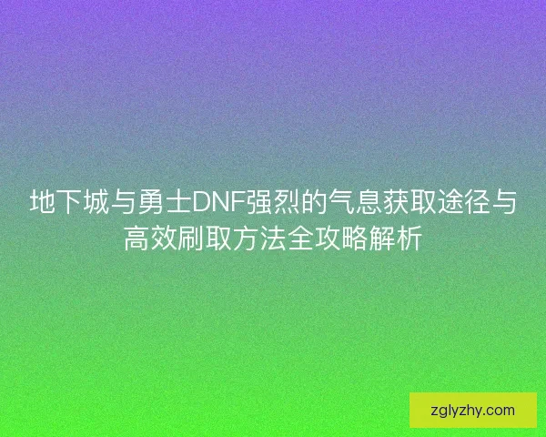 地下城与勇士DNF强烈的气息获取途径与高效刷取方法全攻略解析