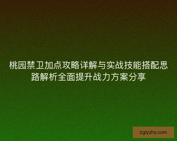 桃园禁卫加点攻略详解与实战技能搭配思路解析全面提升战力方案分享