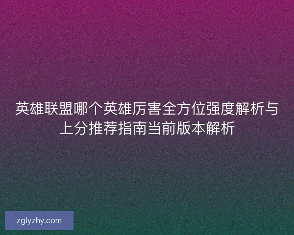 英雄联盟哪个英雄厉害全方位强度解析与上分推荐指南当前版本解析