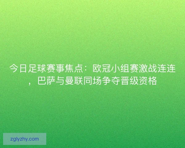 今日足球赛事焦点：欧冠小组赛激战连连，巴萨与曼联同场争夺晋级资格